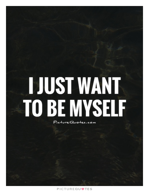 I just want to be myself Picture Quote #1
