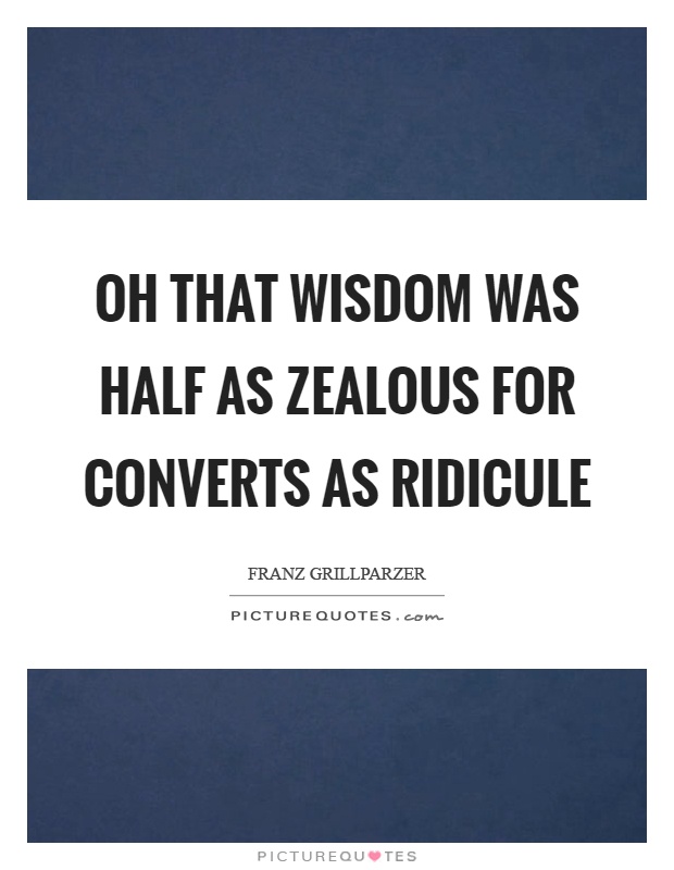 Oh that wisdom was half as zealous for converts as ridicule Picture Quote #1