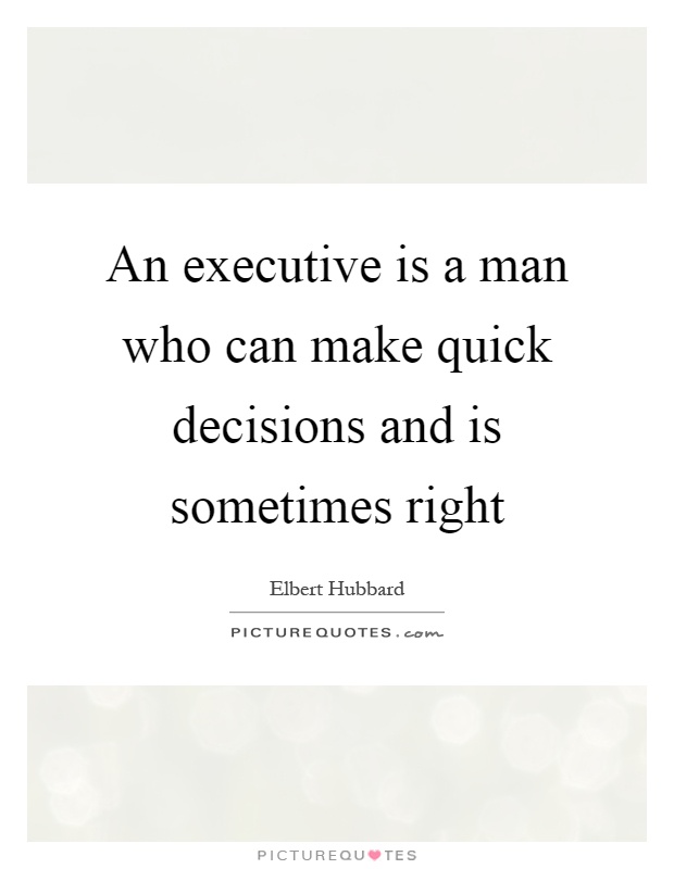 An executive is a man who can make quick decisions and is sometimes right Picture Quote #1