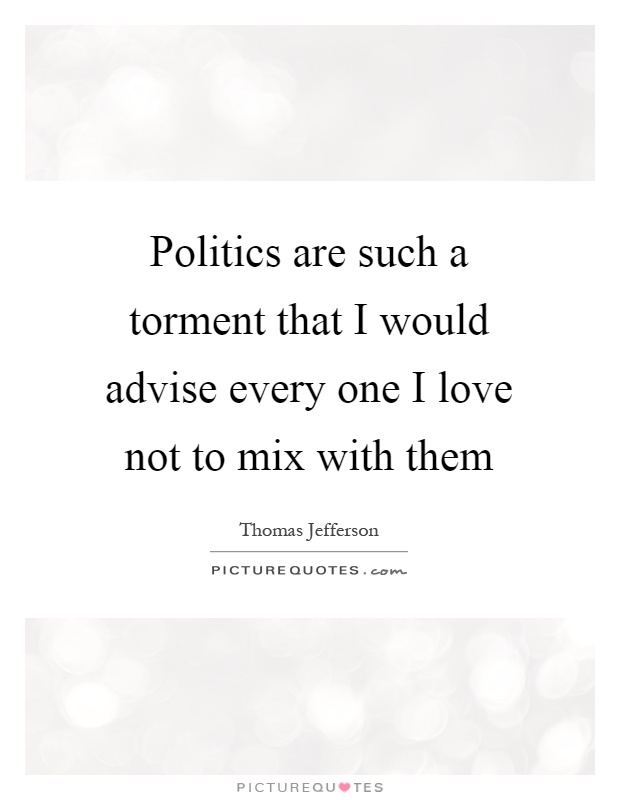 Politics are such a torment that I would advise every one I love not to mix with them Picture Quote #1