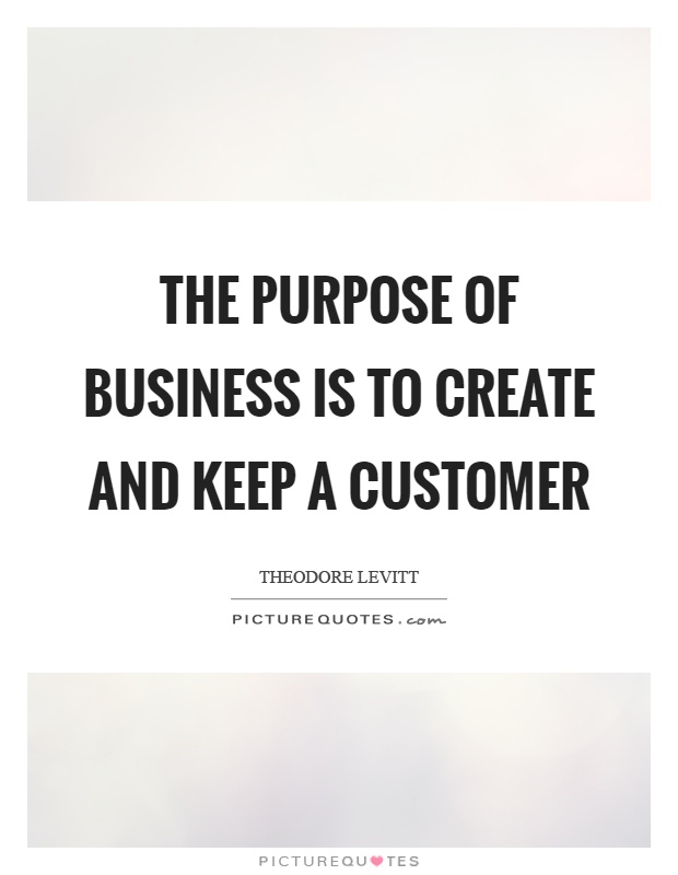 The purpose of business is to create and keep a customer Picture Quote #1