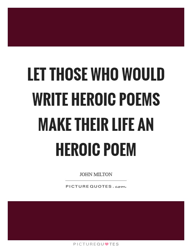 Let those who would write heroic poems make their life an heroic poem Picture Quote #1