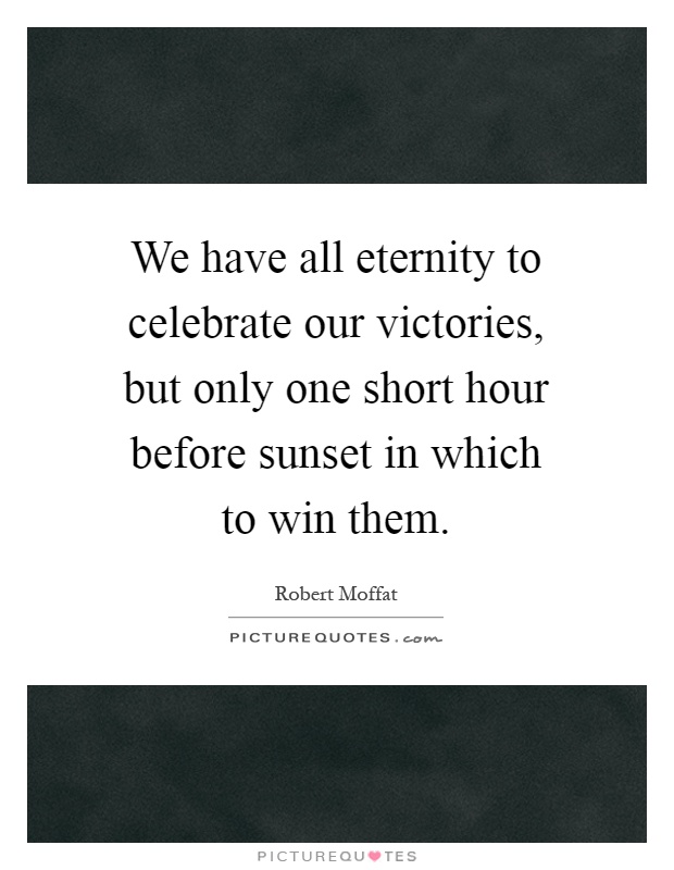 We have all eternity to celebrate our victories, but only one short hour before sunset in which to win them Picture Quote #1
