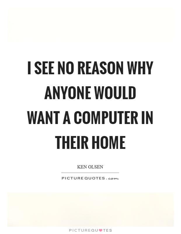 I see no reason why anyone would want a computer in their home Picture Quote #1