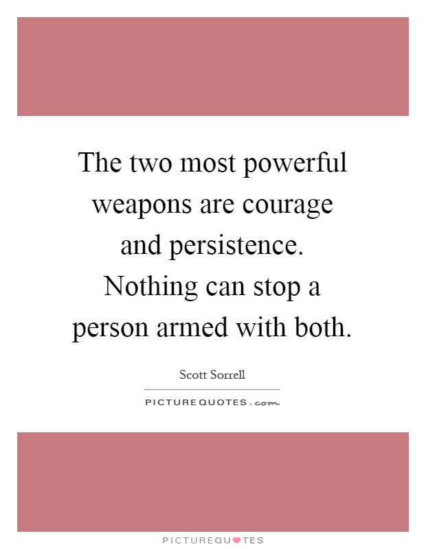 The two most powerful weapons are courage and persistence. Nothing can stop a person armed with both Picture Quote #1