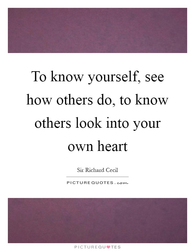 To know yourself, see how others do, to know others look into your own heart Picture Quote #1