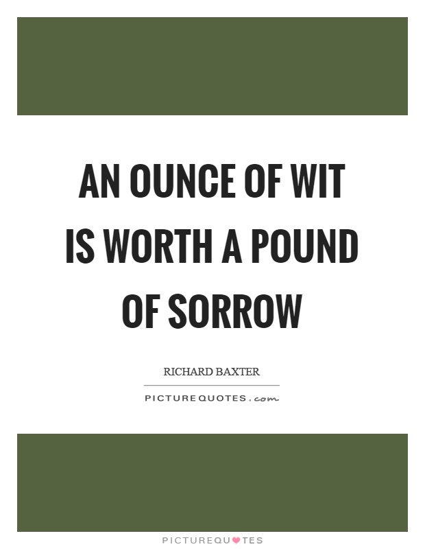 An ounce of wit is worth a pound of sorrow Picture Quote #1