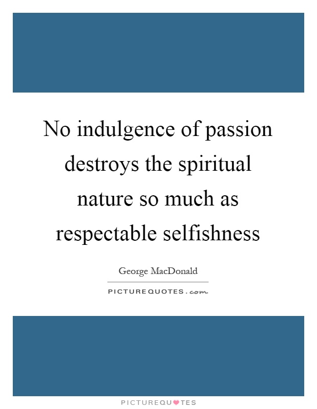 No indulgence of passion destroys the spiritual nature so much as respectable selfishness Picture Quote #1