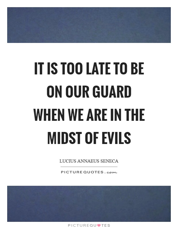 It is too late to be on our guard when we are in the midst of evils Picture Quote #1
