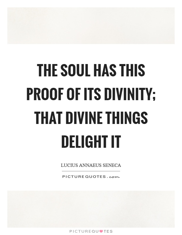 The soul has this proof of its divinity; that divine things delight it Picture Quote #1