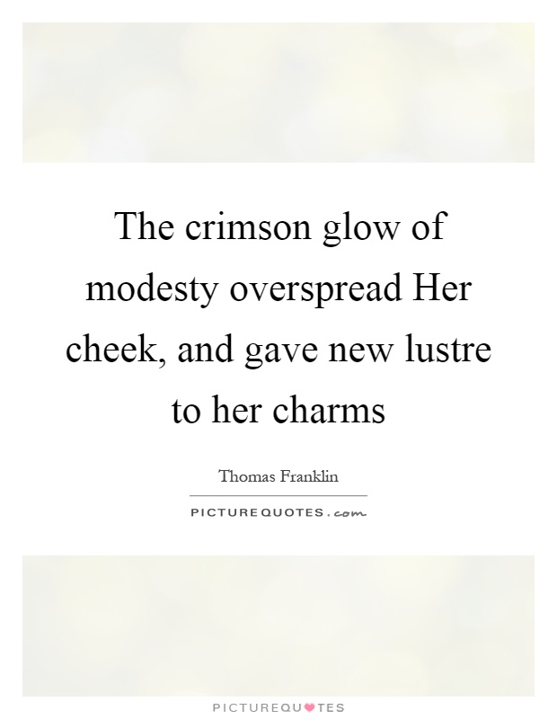 The crimson glow of modesty overspread Her cheek, and gave new lustre to her charms Picture Quote #1