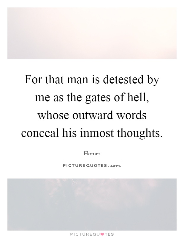 For that man is detested by me as the gates of hell, whose outward words conceal his inmost thoughts Picture Quote #1