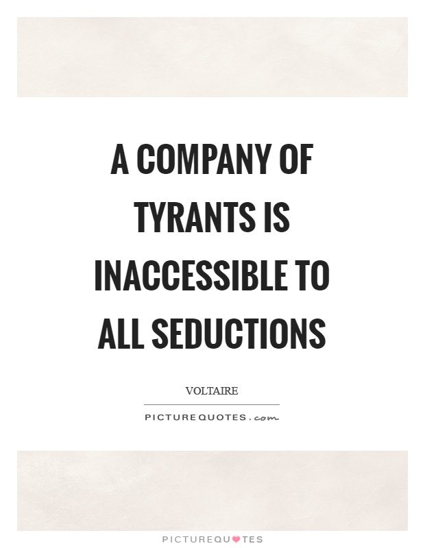 A company of tyrants is inaccessible to all seductions Picture Quote #1