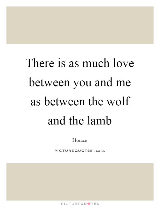 There is as much love between you and me as between the wolf and the lamb Picture Quote #1