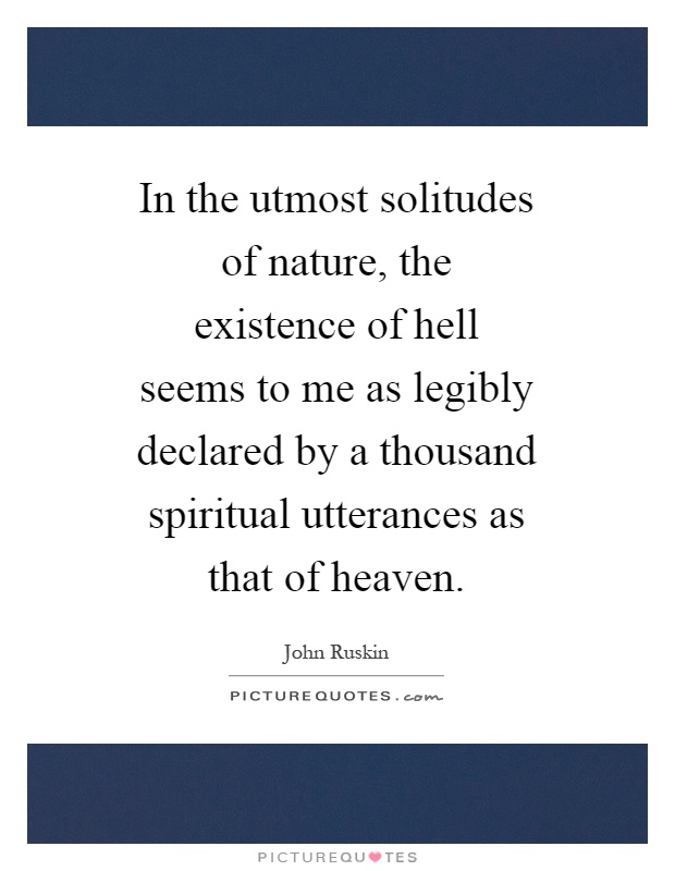 In the utmost solitudes of nature, the existence of hell seems to me as legibly declared by a thousand spiritual utterances as that of heaven Picture Quote #1