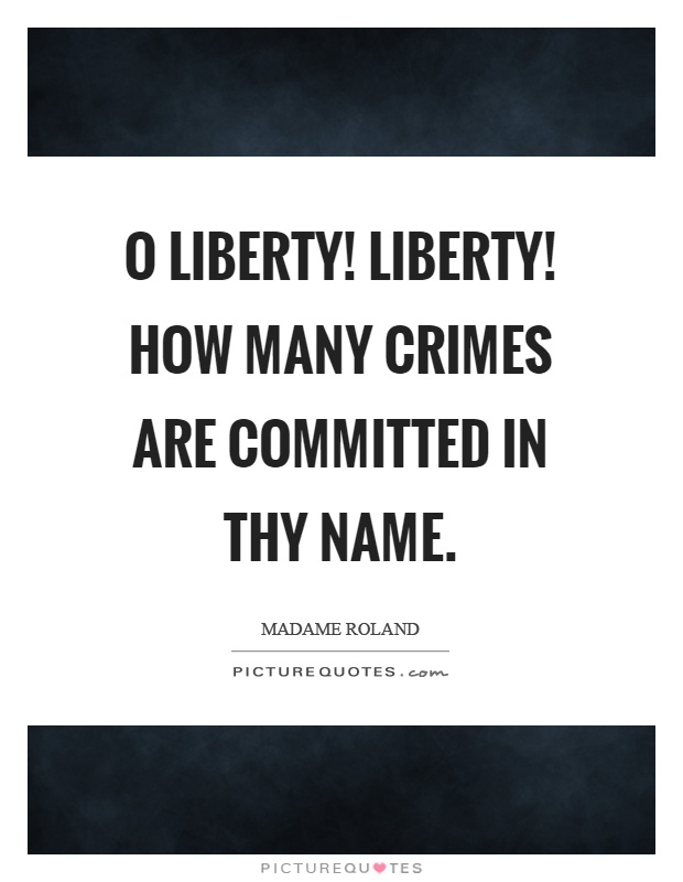 O liberty! Liberty! How many crimes are committed in thy name Picture Quote #1