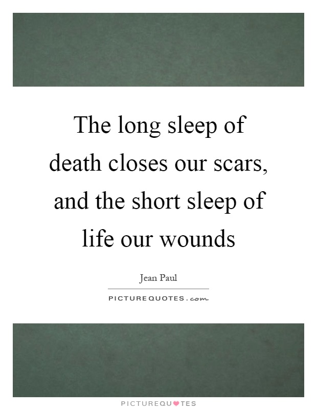 The long sleep of death closes our scars, and the short sleep of life our wounds Picture Quote #1