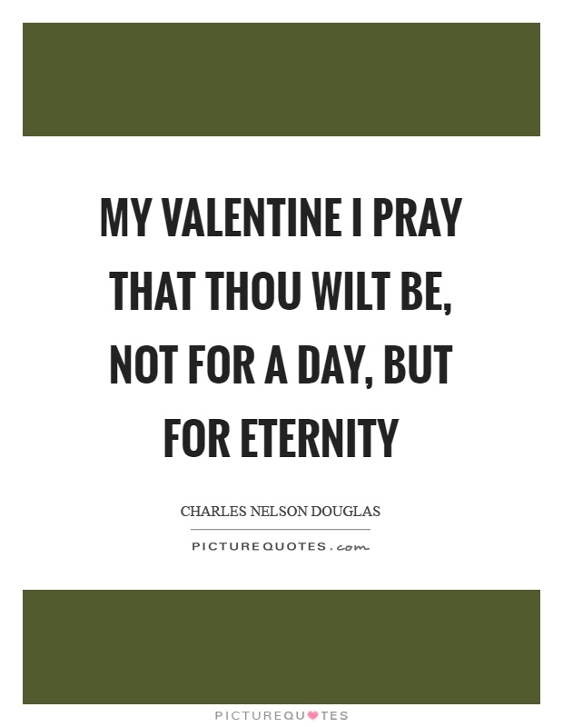 My valentine I pray that thou wilt be, not for a day, but for eternity Picture Quote #1