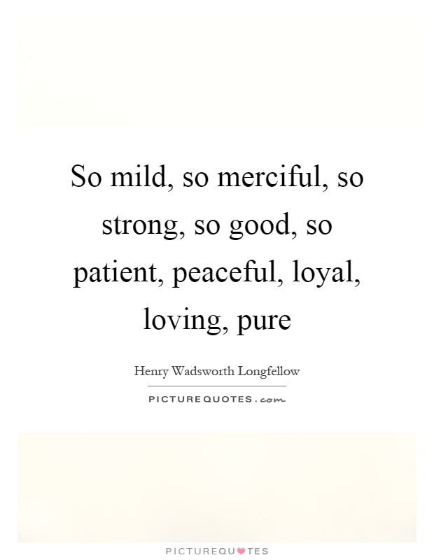 So mild, so merciful, so strong, so good, so patient, peaceful, loyal, loving, pure Picture Quote #1