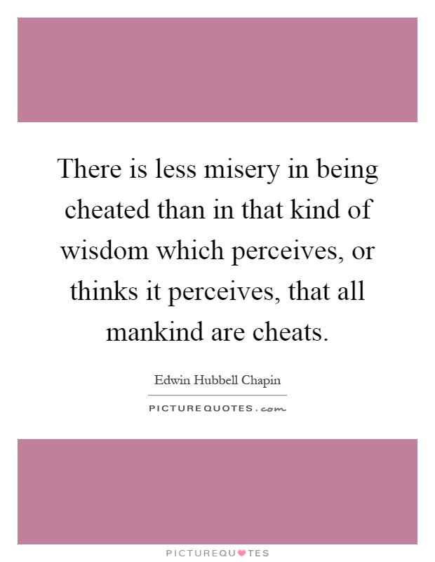 There is less misery in being cheated than in that kind of wisdom which perceives, or thinks it perceives, that all mankind are cheats Picture Quote #1
