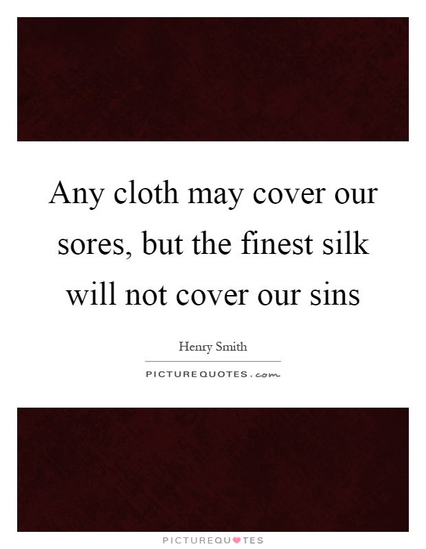 Any cloth may cover our sores, but the finest silk will not cover our sins Picture Quote #1