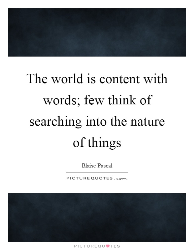 The world is content with words; few think of searching into the nature of things Picture Quote #1