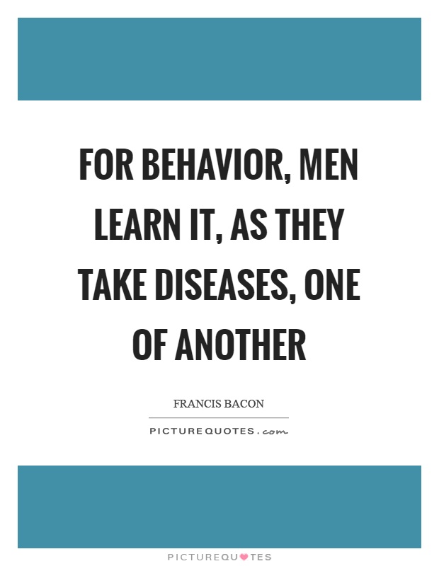 For behavior, men learn it, as they take diseases, one of another Picture Quote #1