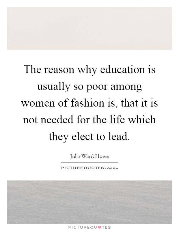 The reason why education is usually so poor among women of fashion is, that it is not needed for the life which they elect to lead Picture Quote #1