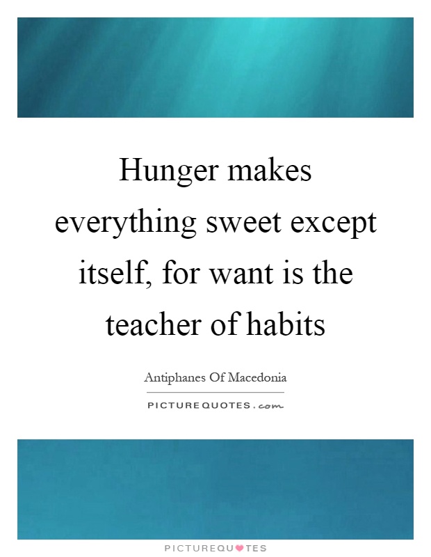Hunger makes everything sweet except itself, for want is the teacher of habits Picture Quote #1