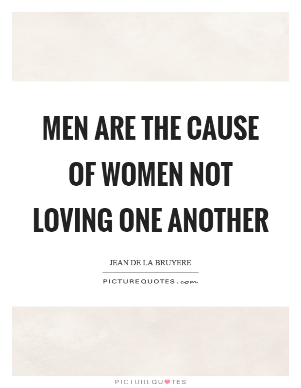 Men are the cause of women not loving one another Picture Quote #1