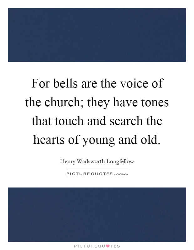 For bells are the voice of the church; they have tones that touch and search the hearts of young and old Picture Quote #1