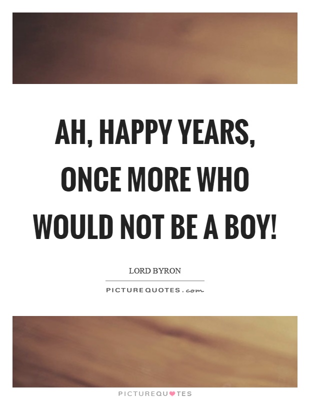 Ah, happy years, once more who would not be a boy! Picture Quote #1