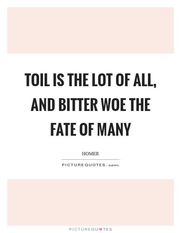 Toil is the lot of all, and bitter woe the fate of many Picture Quote #1