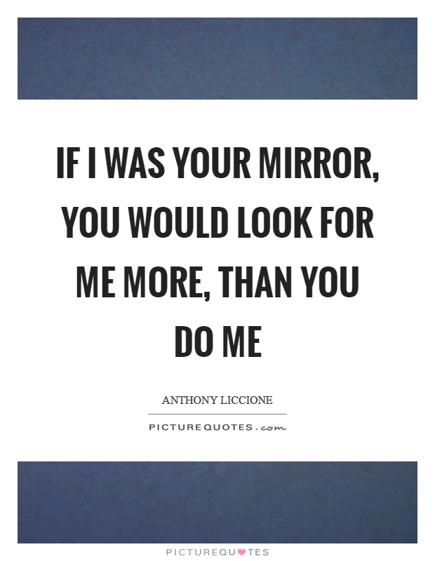 If I was your mirror, you would look for me more, than you do me Picture Quote #1