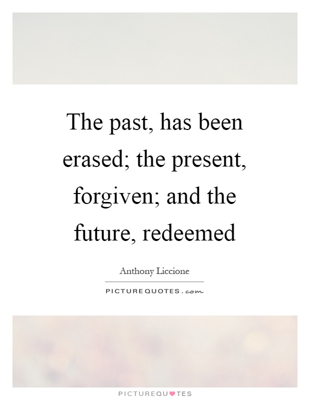The past, has been erased; the present, forgiven; and the future, redeemed Picture Quote #1