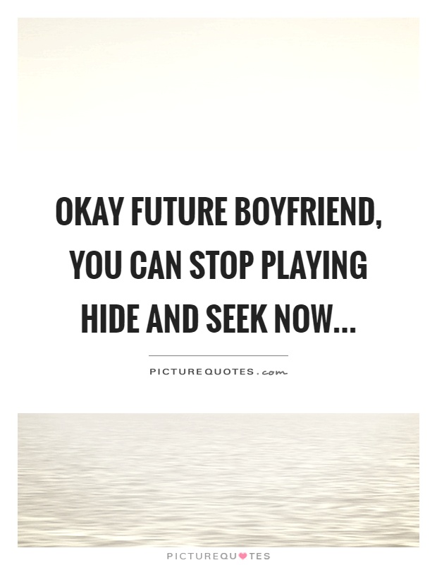 Okay future boyfriend, you can stop playing hide and seek now Picture Quote #1