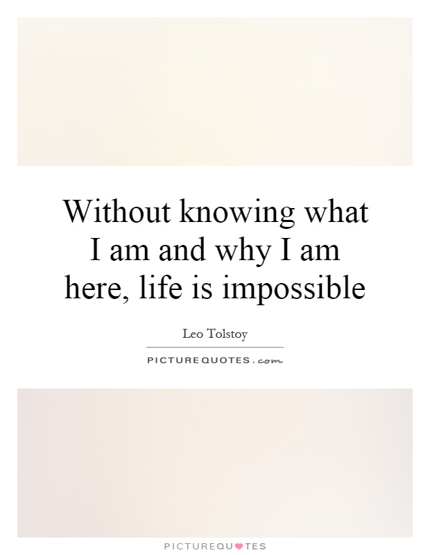 Without knowing what I am and why I am here, life is impossible Picture Quote #1