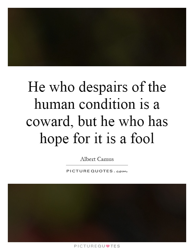 He who despairs of the human condition is a coward, but he who has hope for it is a fool Picture Quote #1