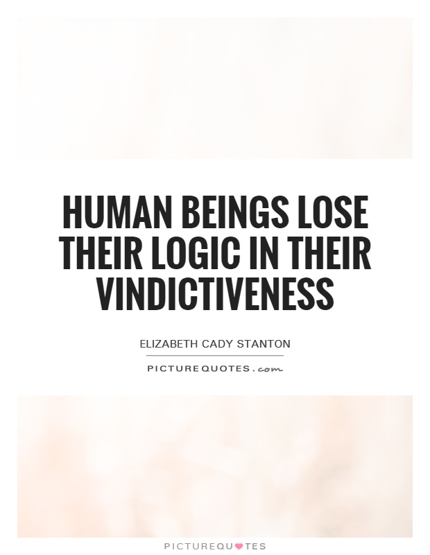 Human beings lose their logic in their vindictiveness Picture Quote #1