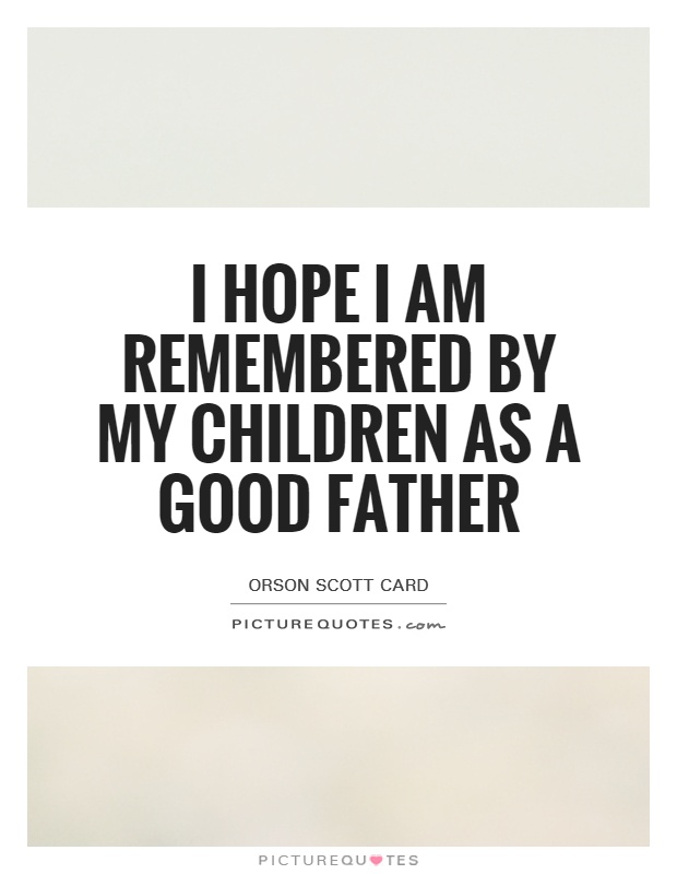 I hope I am remembered by my children as a good father Picture Quote #1