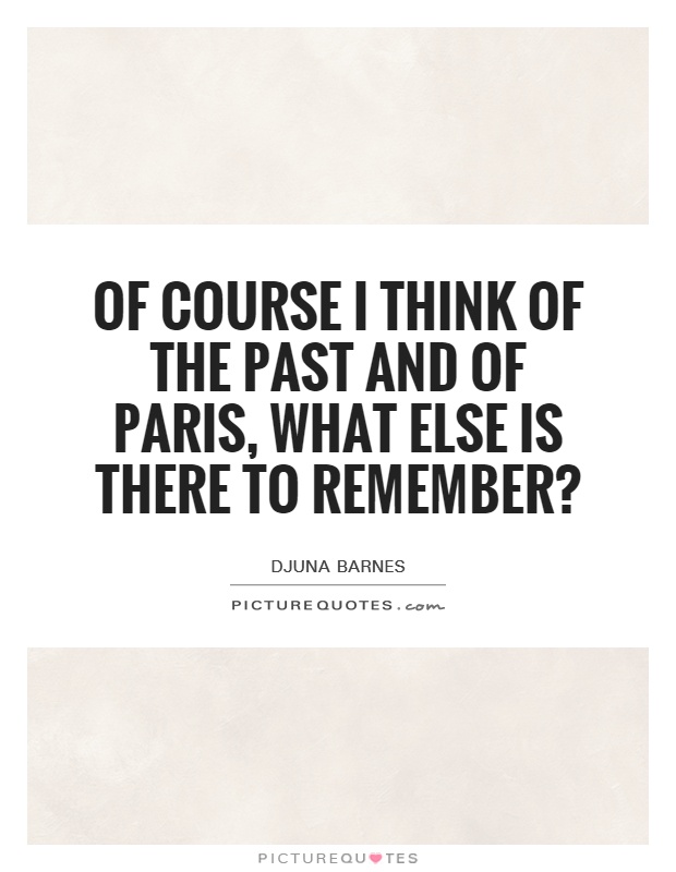 Of course I think of the past and of Paris, what else is there to remember? Picture Quote #1