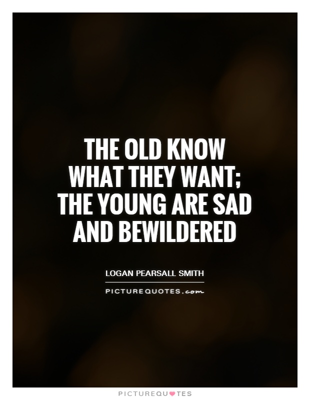 The old know what they want; the young are sad and bewildered Picture Quote #1