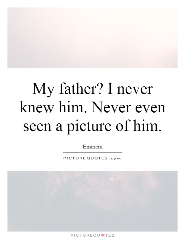 My father? I never knew him. Never even seen a picture of him Picture Quote #1