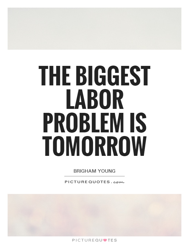 The biggest labor problem is tomorrow Picture Quote #1