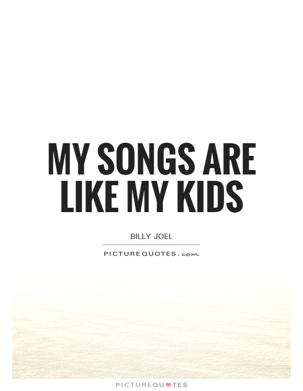 My songs are like my kids Picture Quote #1