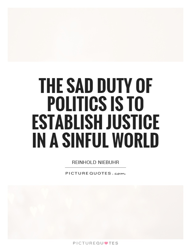 The sad duty of politics is to establish justice in a sinful world Picture Quote #1