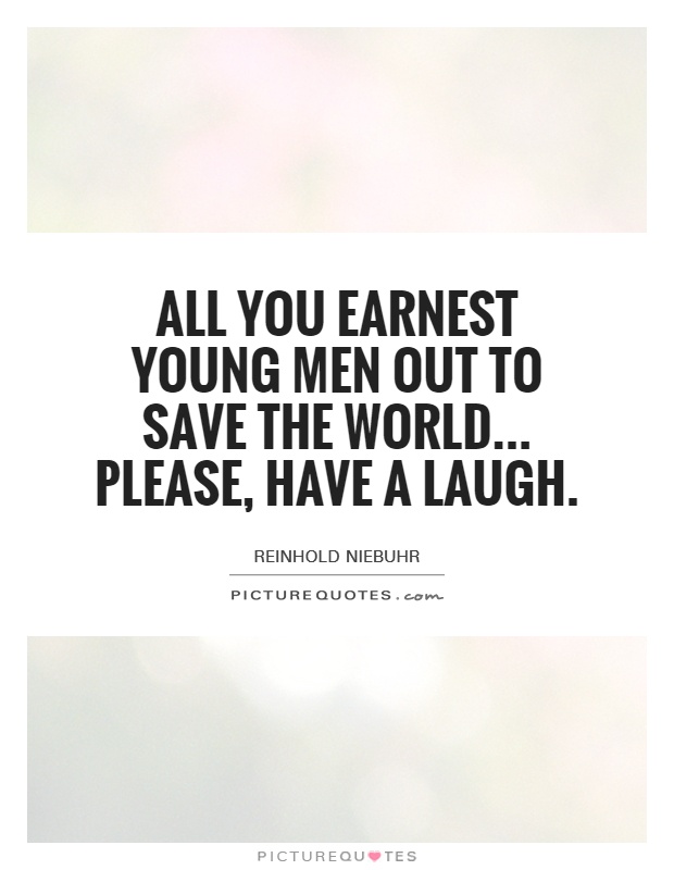 All you earnest young men out to save the world... Please, have a laugh Picture Quote #1