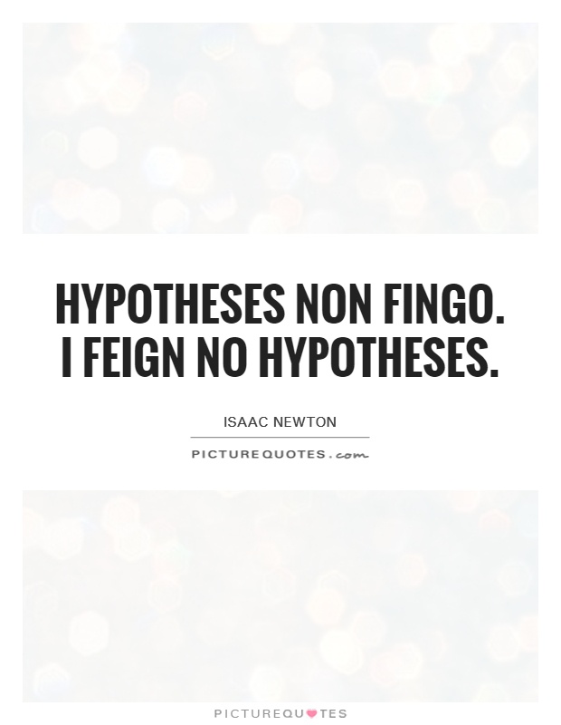 Hypotheses non fingo. I feign no hypotheses Picture Quote #1