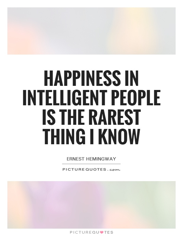 Happiness in intelligent people is the rarest thing I know Picture Quote #1