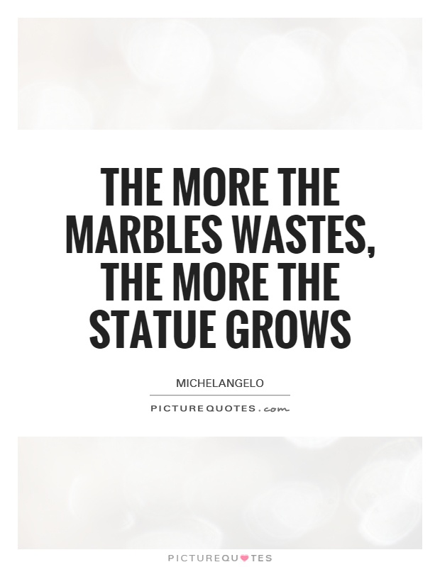 The more the marbles wastes, the more the statue grows Picture Quote #1